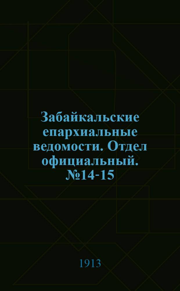Забайкальские епархиальные ведомости. Отдел официальный. № 14-15 (15 июля - 1 августа 1913 г.)
