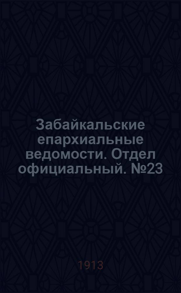 Забайкальские епархиальные ведомости. Отдел официальный. № 23 (1 декабря 1913 г.)