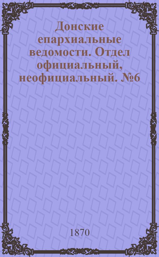 Донские епархиальные ведомости. Отдел официальный, неофициальный. № 6 (15 марта 1870 г.)