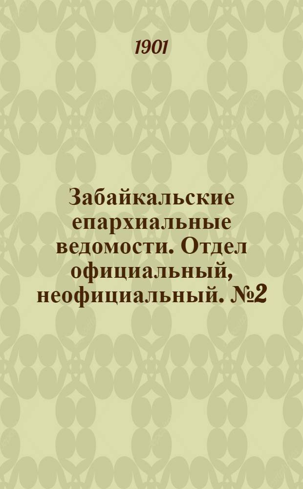Забайкальские епархиальные ведомости. Отдел официальный, неофициальный. № 2 (15 января 1901 г.)