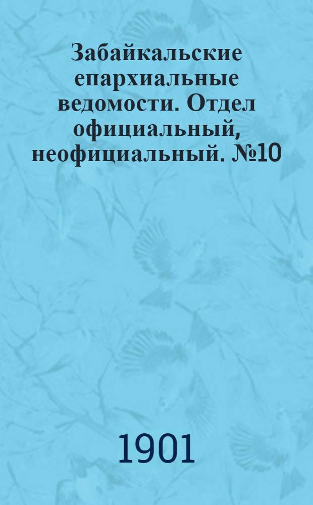 Забайкальские епархиальные ведомости. Отдел официальный, неофициальный. № 10 (15 мая 1901 г.)