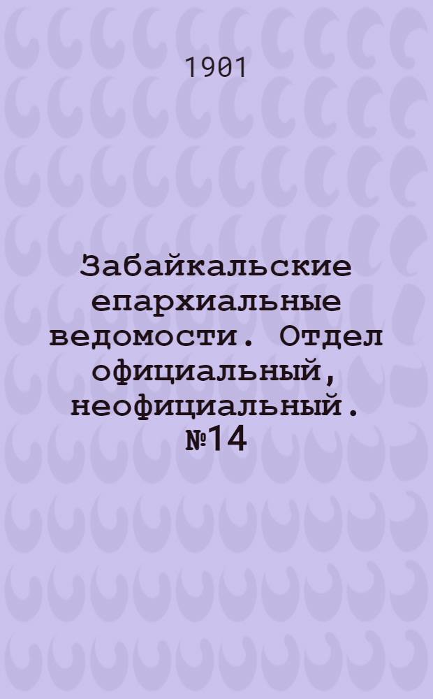 Забайкальские епархиальные ведомости. Отдел официальный, неофициальный. № 14 (15 июля 1901 г.)
