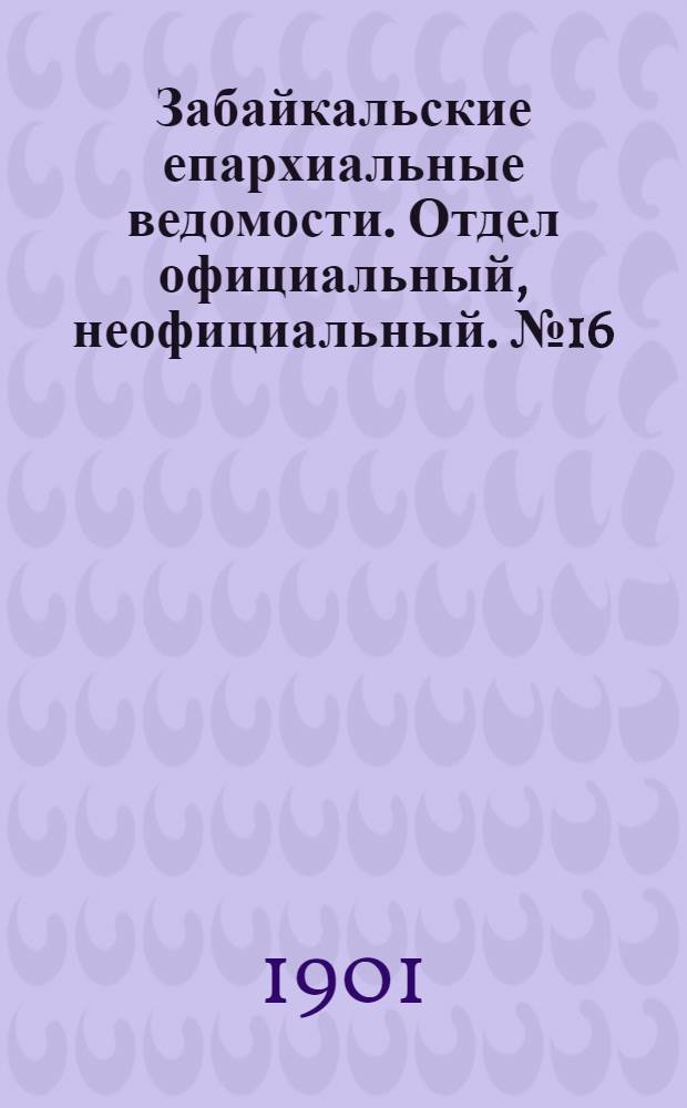 Забайкальские епархиальные ведомости. Отдел официальный, неофициальный. № 16 (15 августа 1901 г.)
