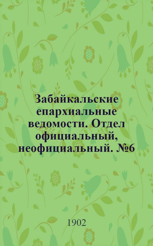 Забайкальские епархиальные ведомости. Отдел официальный, неофициальный. № 6 (15 марта 1902 г.)