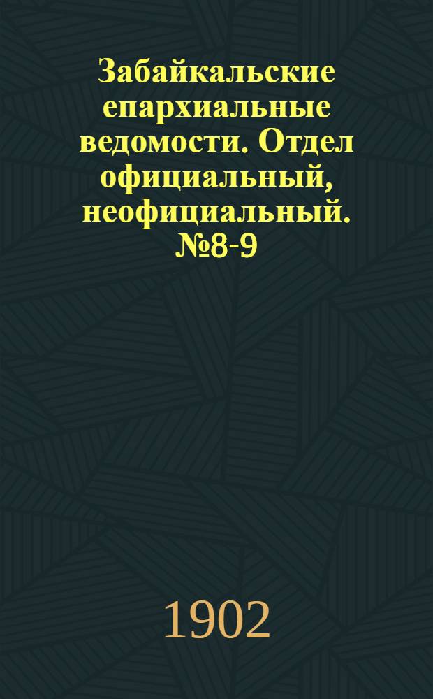Забайкальские епархиальные ведомости. Отдел официальный, неофициальный. № 8-9 (15 апреля - 1 мая 1902 г.)