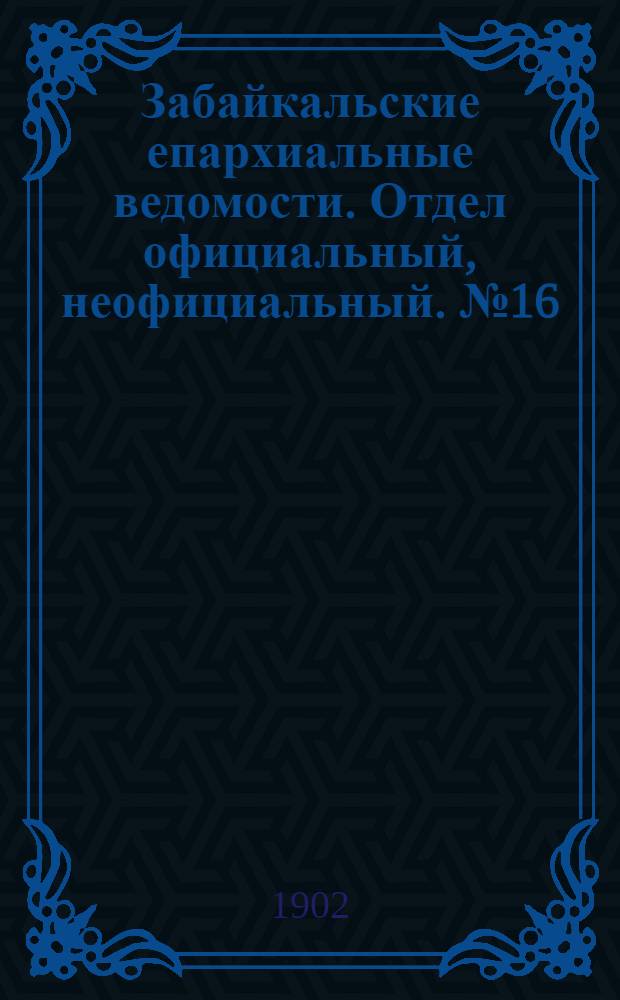 Забайкальские епархиальные ведомости. Отдел официальный, неофициальный. № 16 (15 августа 1902 г.)