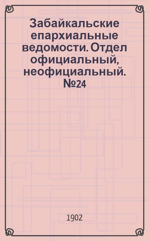 Забайкальские епархиальные ведомости. Отдел официальный, неофициальный. № 24 (15 декабря 1902 г.)