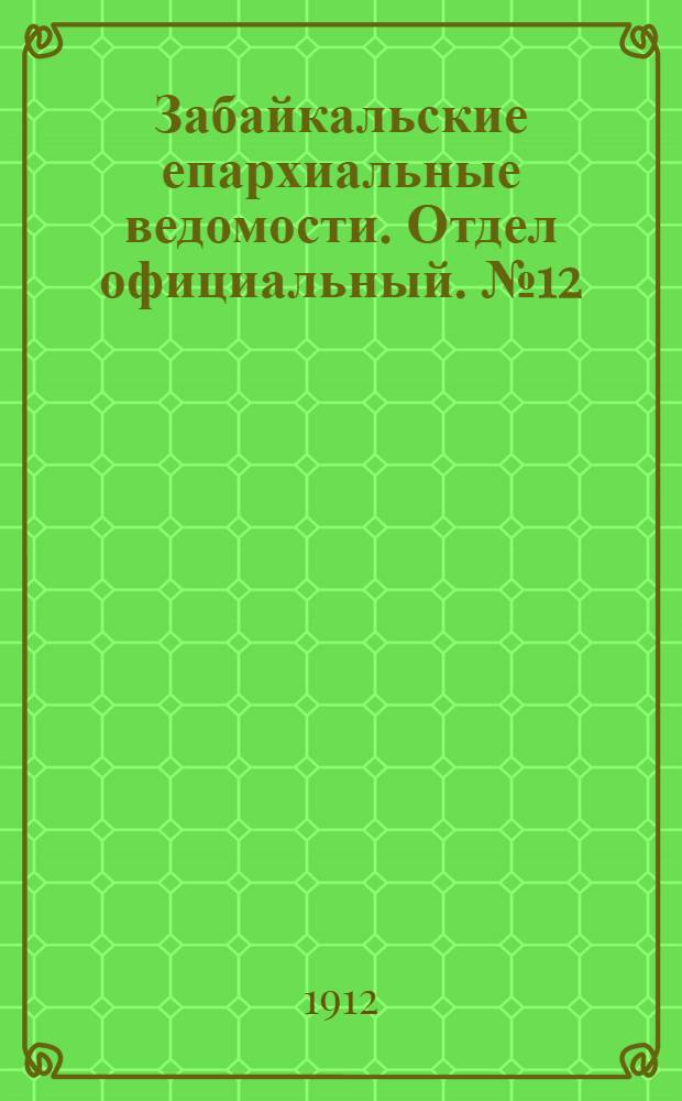 Забайкальские епархиальные ведомости. Отдел официальный. № 12 (15 июня 1912 г.)