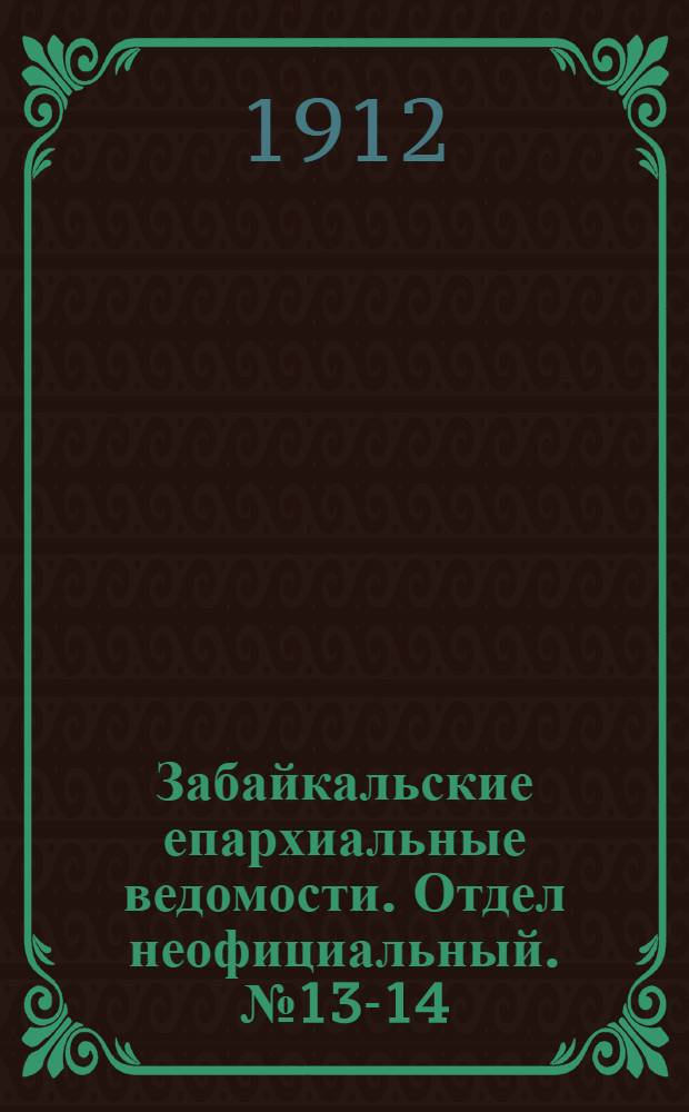 Забайкальские епархиальные ведомости. Отдел неофициальный. № 13-14 (1 - 15 июля 1912 г.)