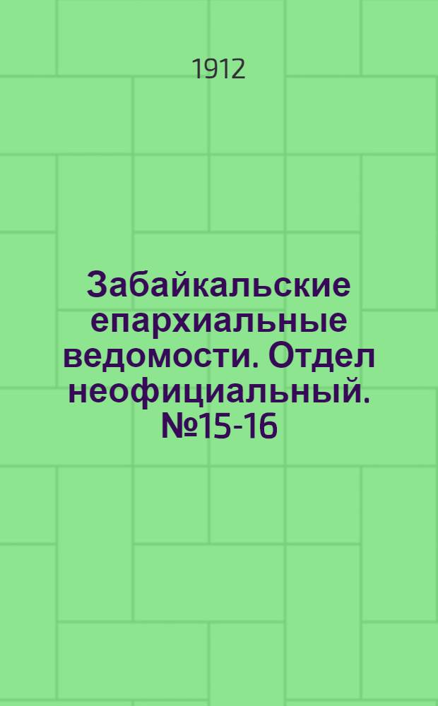 Забайкальские епархиальные ведомости. Отдел неофициальный. № 15-16 (1 - 15 августа 1912 г.)