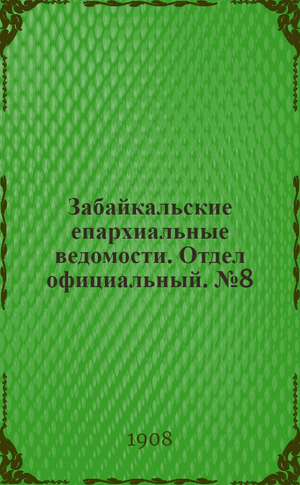 Забайкальские епархиальные ведомости. Отдел официальный. № 8 (15 апреля 1908 г.)