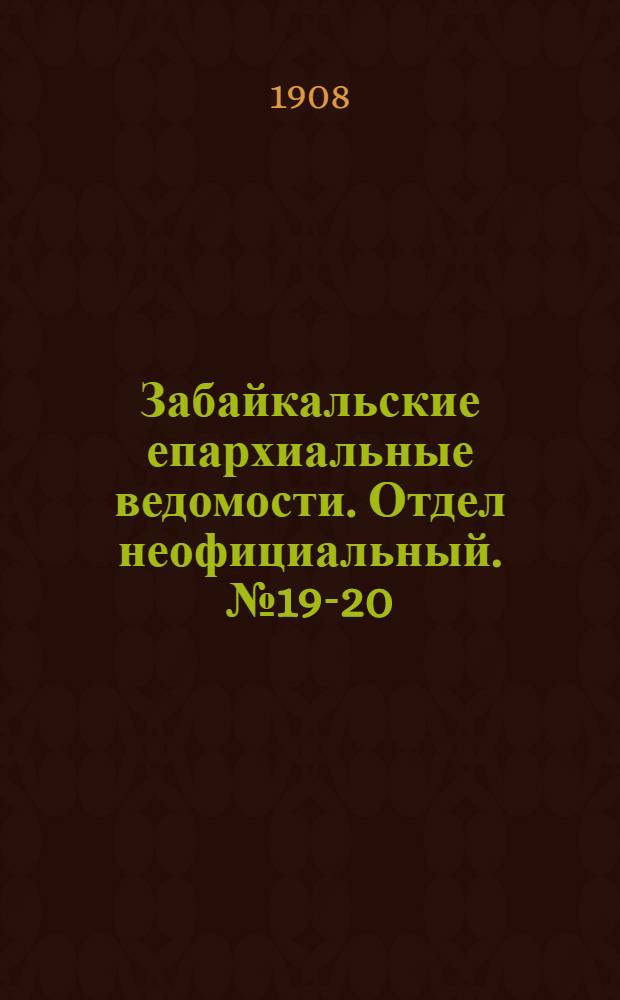 Забайкальские епархиальные ведомости. Отдел неофициальный. № 19-20 (15 октября - 1 ноября 1908 г.)