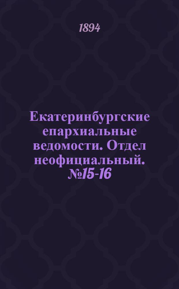 Екатеринбургские епархиальные ведомости. Отдел неофициальный. № 15-16 (9 - 16 апреля 1894 г.)
