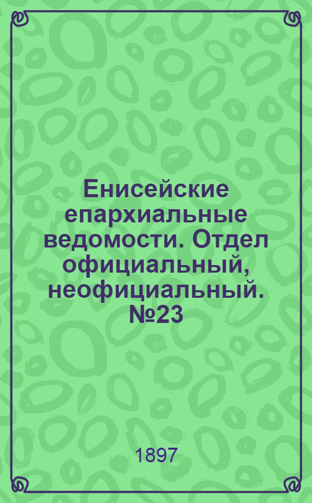 Енисейские епархиальные ведомости. Отдел официальный, неофициальный. № 23 (1 декабря 1897 г.)
