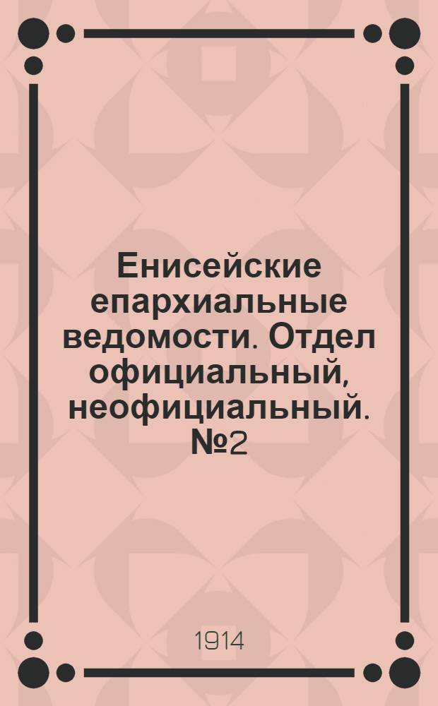 Енисейские епархиальные ведомости. Отдел официальный, неофициальный. № 2 (15 января 1914 г.)