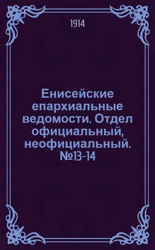 Енисейские епархиальные ведомости. Отдел официальный, неофициальный. № 13-14 (1 - 15 июля 1914 г.)