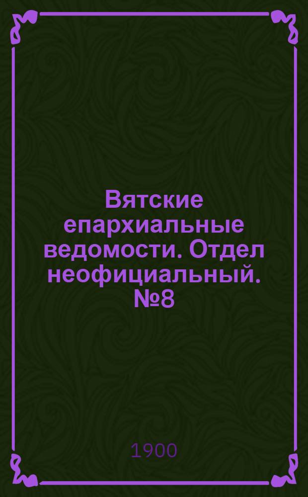 Вятские епархиальные ведомости. Отдел неофициальный. № 8 (16 апреля 1900 г.)