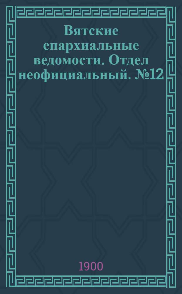 Вятские епархиальные ведомости. Отдел неофициальный. № 12 (16 июня 1900 г.)