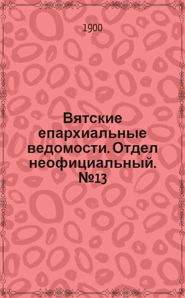 Вятские епархиальные ведомости. Отдел неофициальный. № 13 (1 июля 1900 г.)