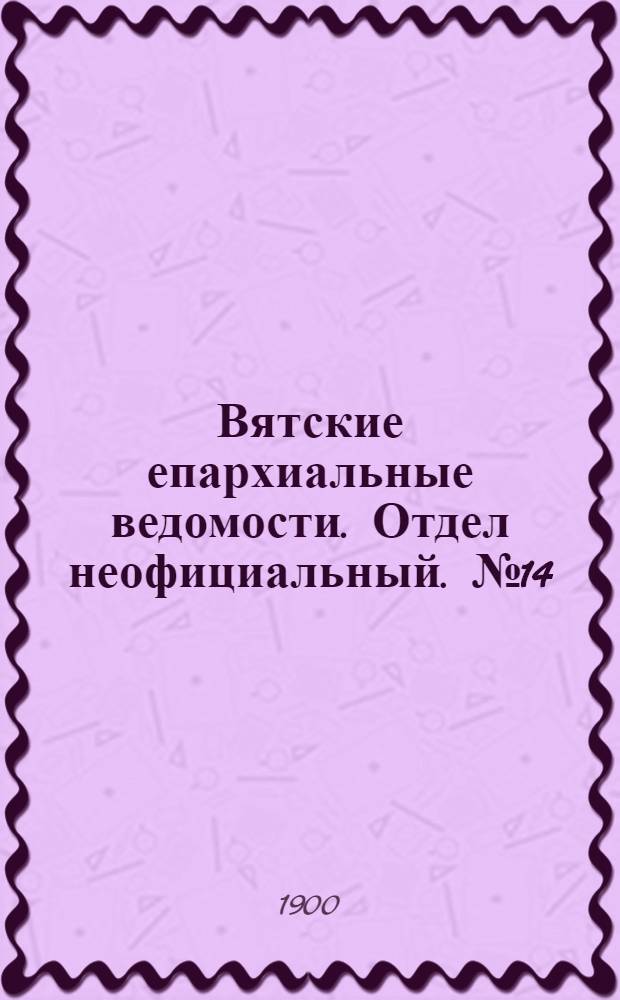 Вятские епархиальные ведомости. Отдел неофициальный. № 14 (16 июля 1900 г.)