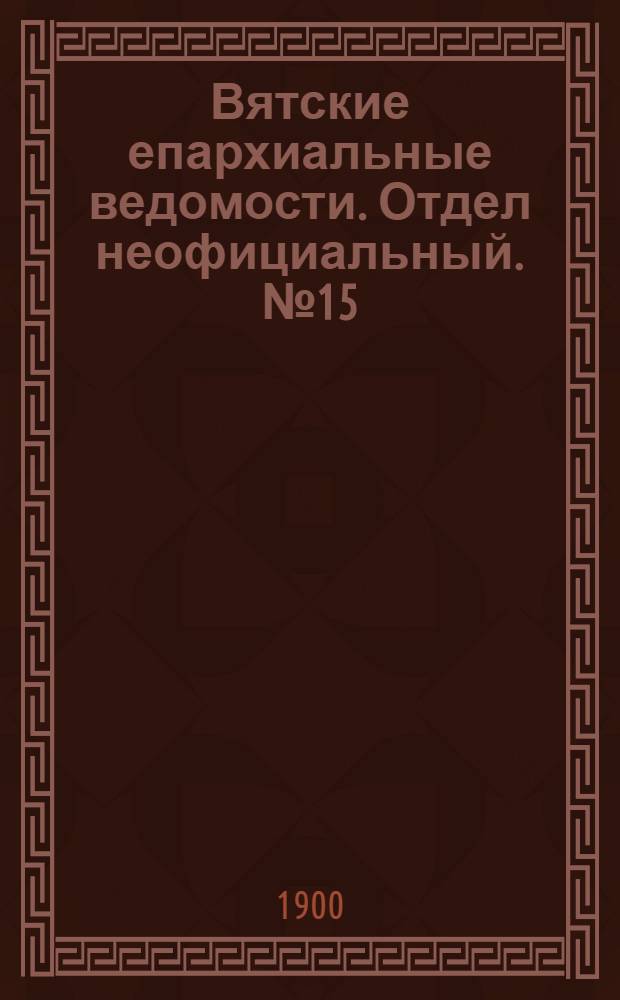 Вятские епархиальные ведомости. Отдел неофициальный. № 15 (1 августа 1900 г.)