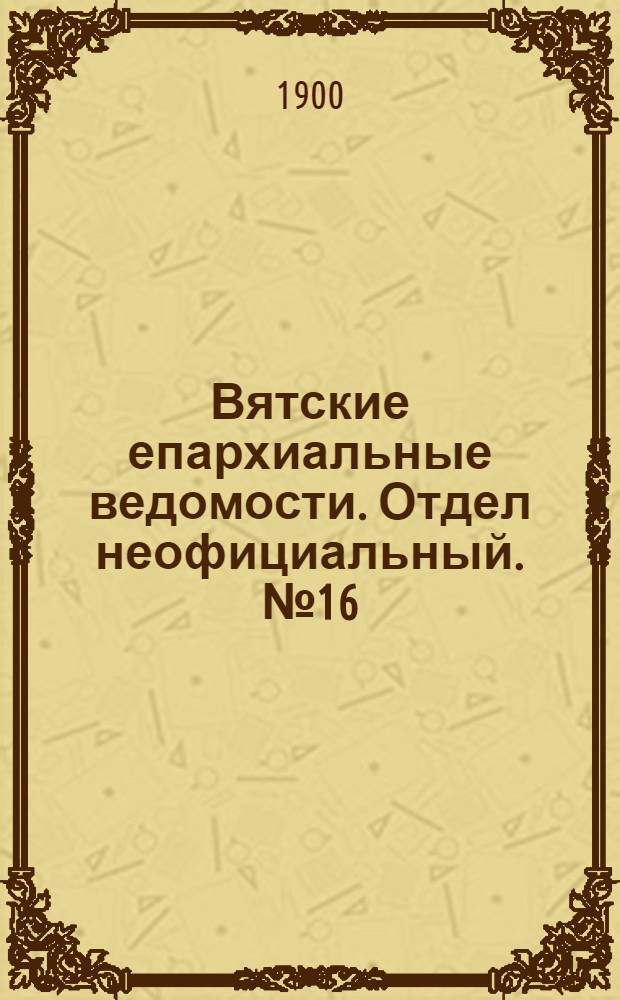 Вятские епархиальные ведомости. Отдел неофициальный. № 16 (16 августа 1900 г.)
