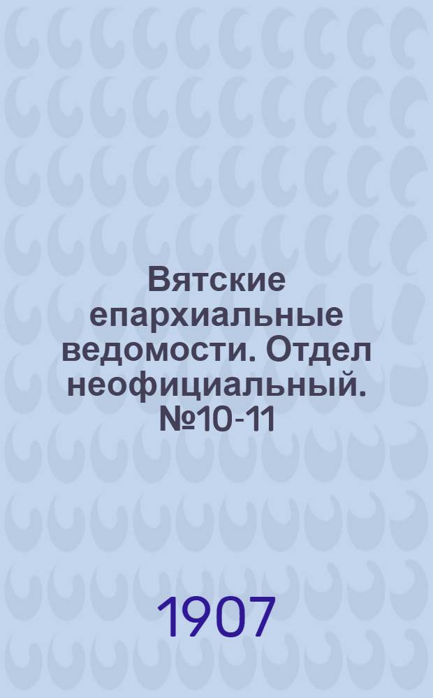 Вятские епархиальные ведомости. Отдел неофициальный. № 10-11 (15 марта 1907 г.)