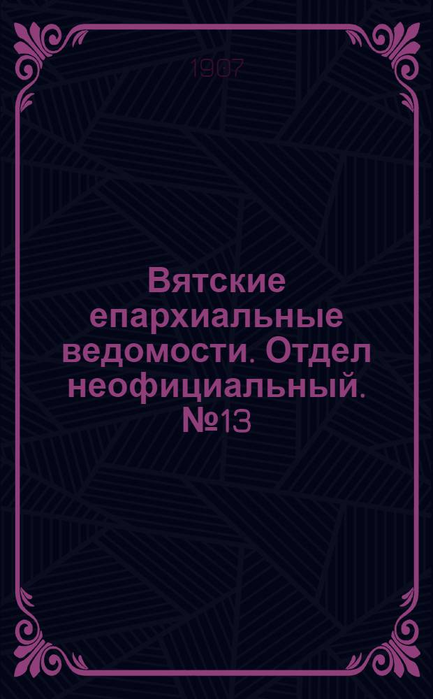 Вятские епархиальные ведомости. Отдел неофициальный. № 13 (29 марта 1907 г.)