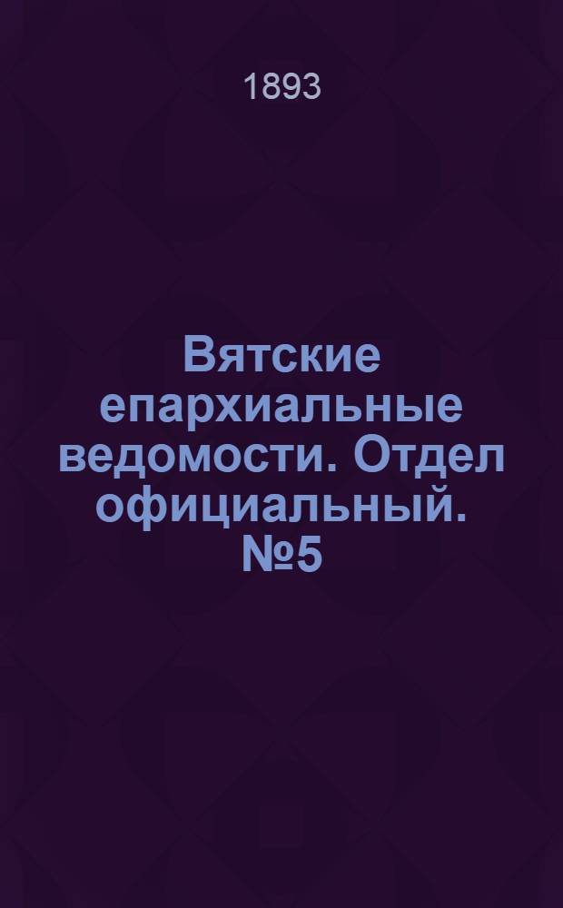 Вятские епархиальные ведомости. Отдел официальный. № 5 (1 марта 1893 г.)