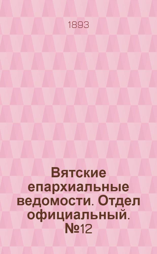 Вятские епархиальные ведомости. Отдел официальный. № 12 (16 июня 1893 г.)
