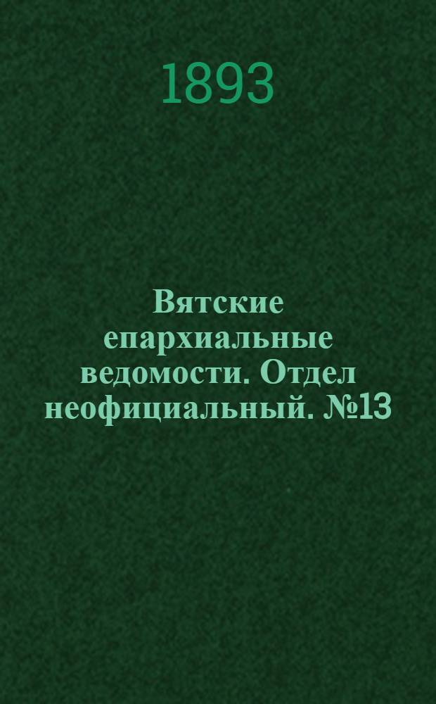 Вятские епархиальные ведомости. Отдел неофициальный. № 13 (1 июля 1893 г.)