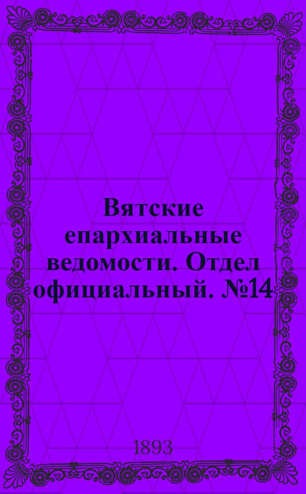Вятские епархиальные ведомости. Отдел официальный. № 14 (16 июля 1893 г.)