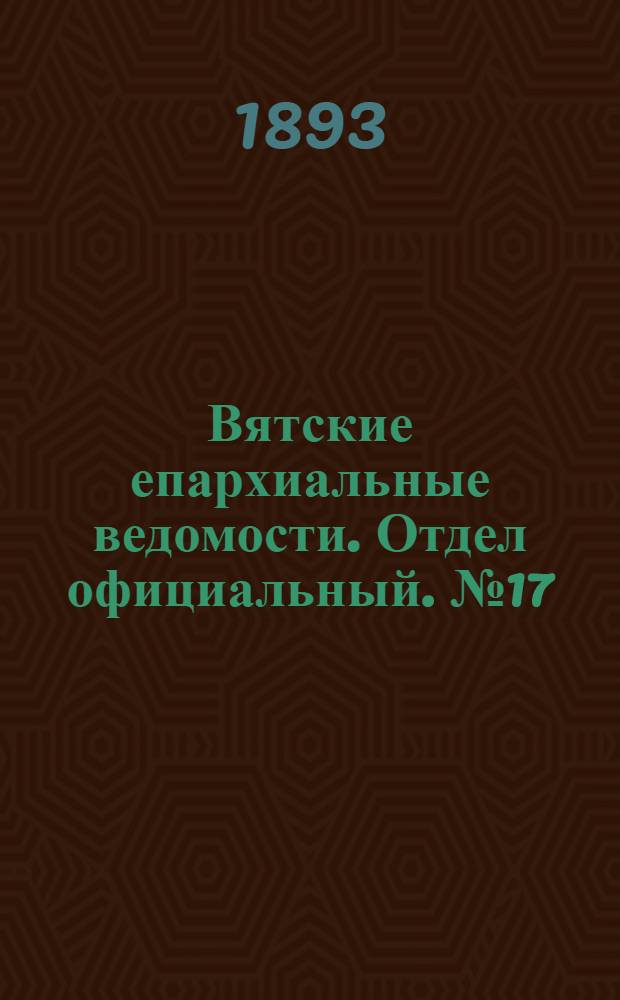 Вятские епархиальные ведомости. Отдел официальный. № 17 (1 сентября 1893 г.)