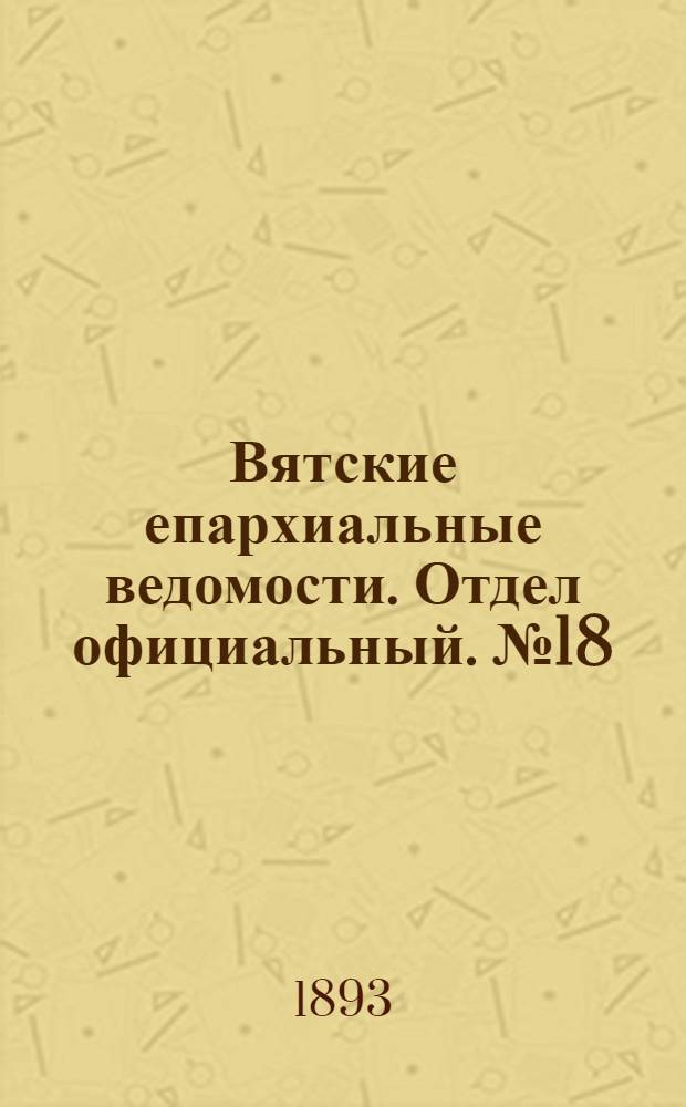 Вятские епархиальные ведомости. Отдел официальный. № 18 (16 сентября 1893 г.)