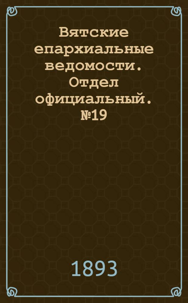 Вятские епархиальные ведомости. Отдел официальный. № 19 (1 октября 1893 г.)