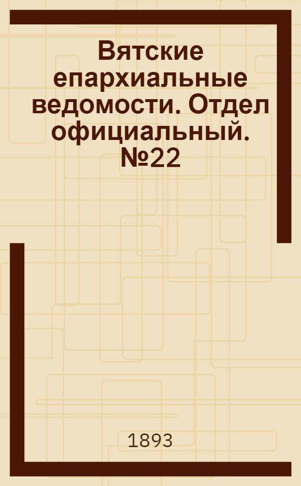 Вятские епархиальные ведомости. Отдел официальный. № 22 (16 ноября 1893 г.)