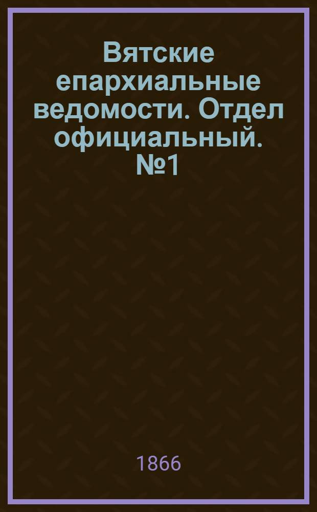 Вятские епархиальные ведомости. Отдел официальный. № 1 (1 января 1866 г.)