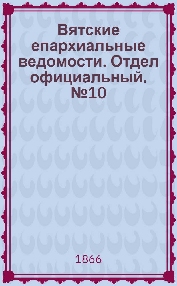 Вятские епархиальные ведомости. Отдел официальный. № 10 (16 мая 1866 г.)
