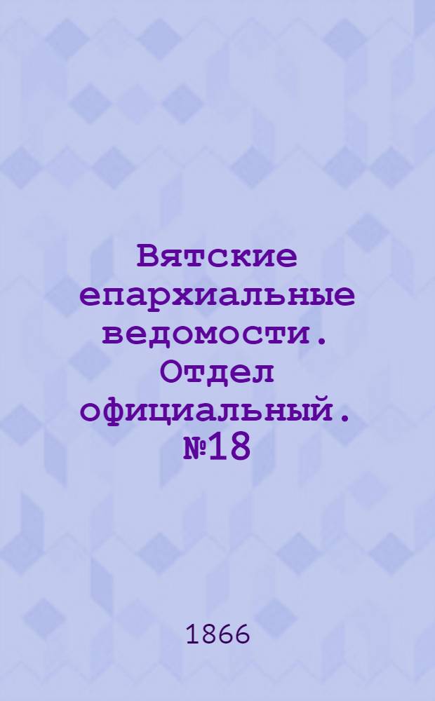 Вятские епархиальные ведомости. Отдел официальный. № 18 (16 сентября 1866 г.)