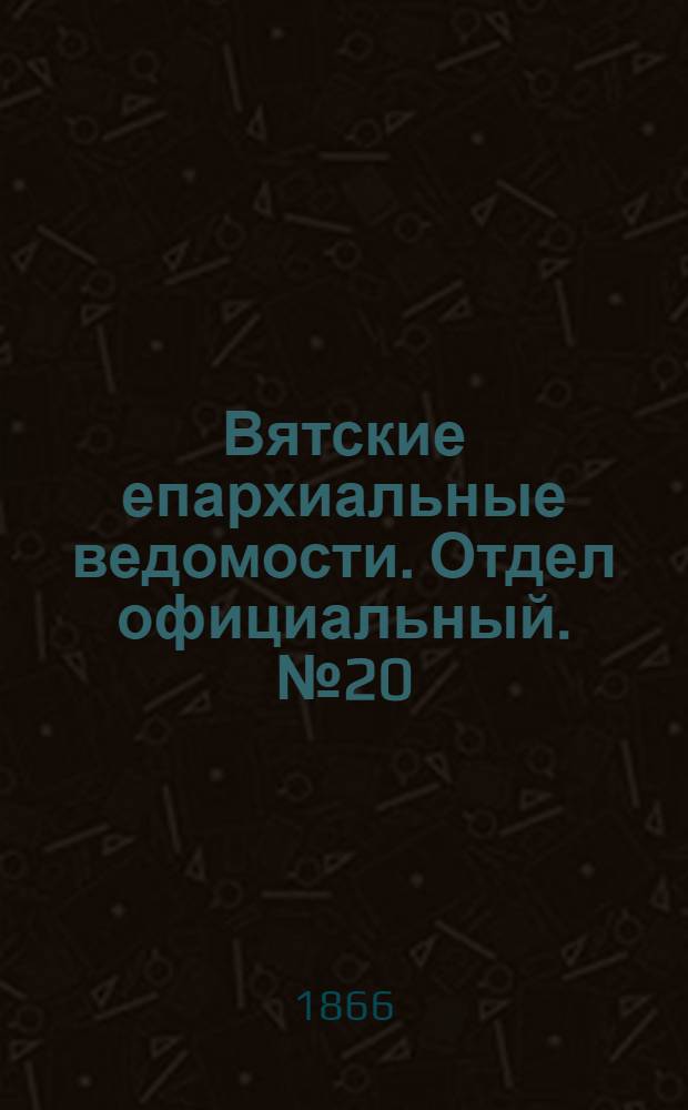 Вятские епархиальные ведомости. Отдел официальный. № 20 (16 октября 1866 г.)