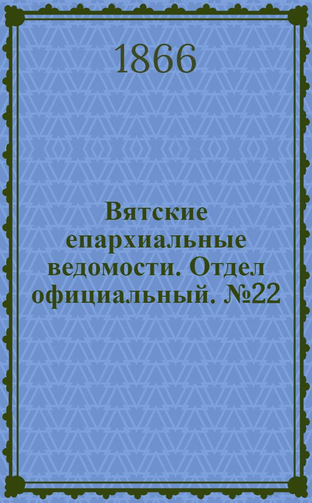 Вятские епархиальные ведомости. Отдел официальный. № 22 (16 ноября 1866 г.)