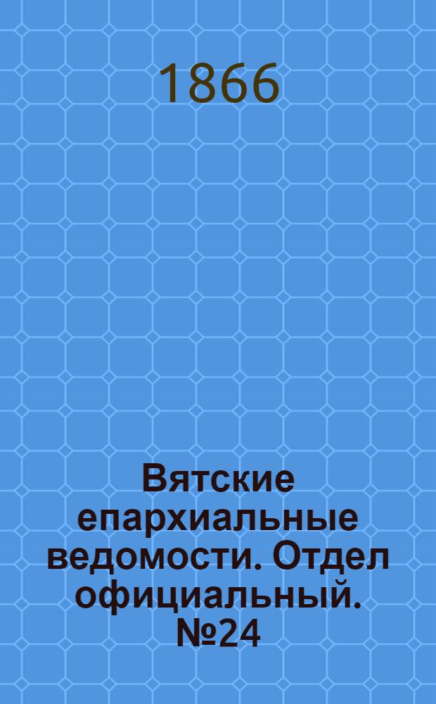 Вятские епархиальные ведомости. Отдел официальный. № 24 (16 декабря 1866 г.)