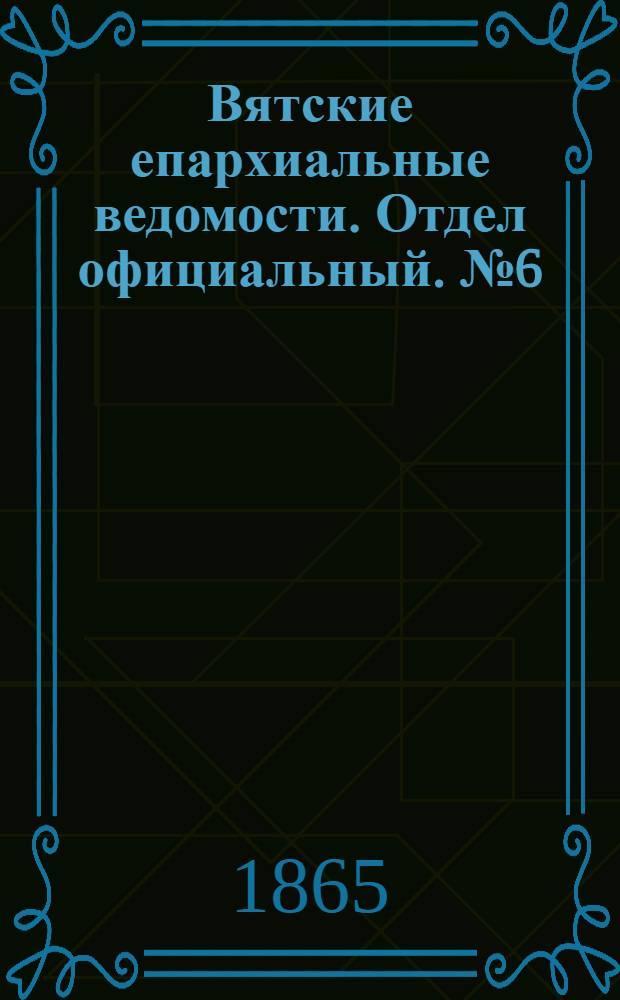 Вятские епархиальные ведомости. Отдел официальный. № 6 (16 марта 1865 г.)
