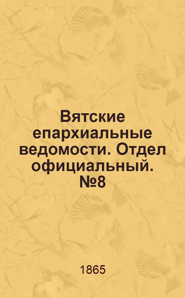 Вятские епархиальные ведомости. Отдел официальный. № 8 (16 апреля 1865 г.)