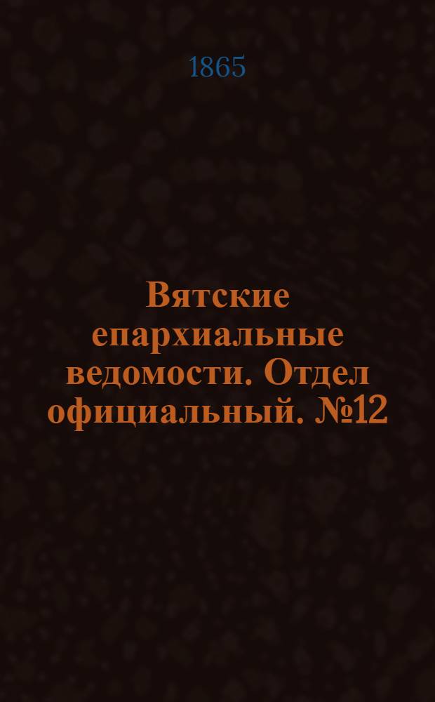 Вятские епархиальные ведомости. Отдел официальный. № 12 (16 июня 1865 г.)