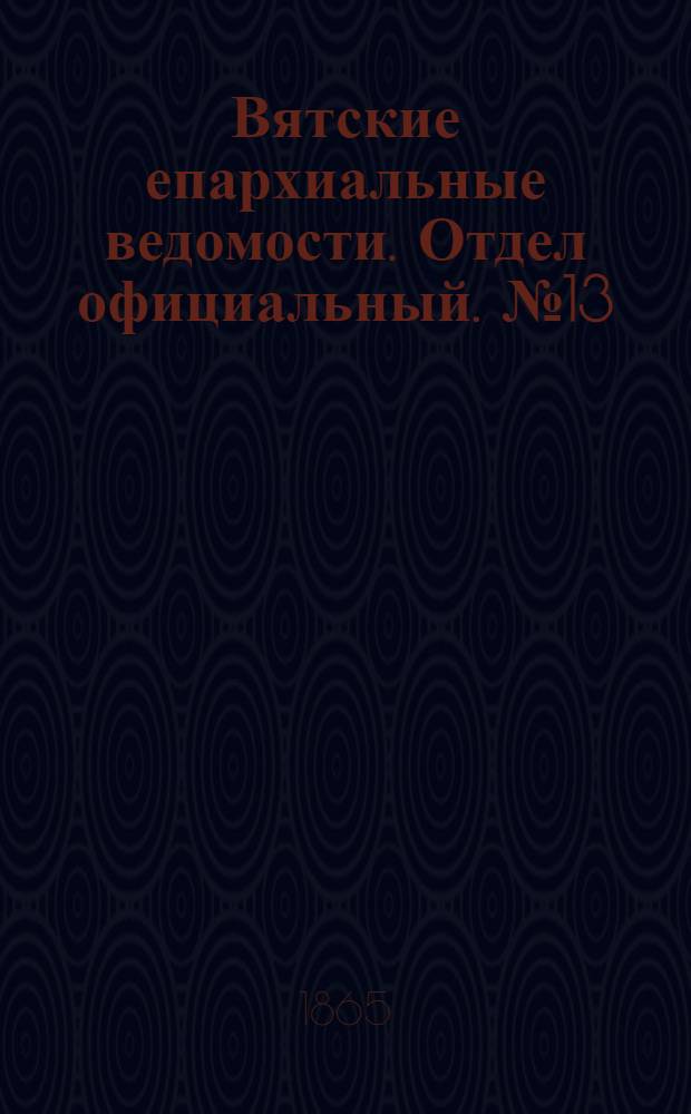 Вятские епархиальные ведомости. Отдел официальный. № 13 (1 июля 1865 г.)