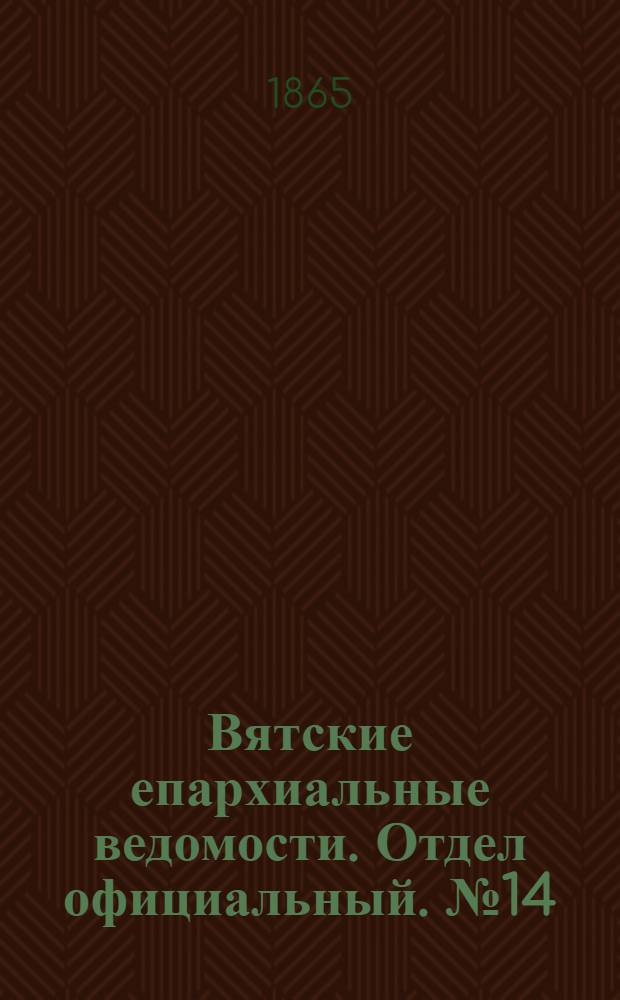 Вятские епархиальные ведомости. Отдел официальный. № 14 (16 июля 1865 г.)