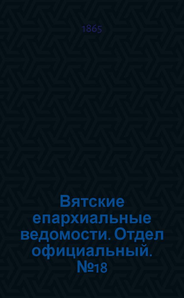 Вятские епархиальные ведомости. Отдел официальный. № 18 (16 сентября 1865 г.)