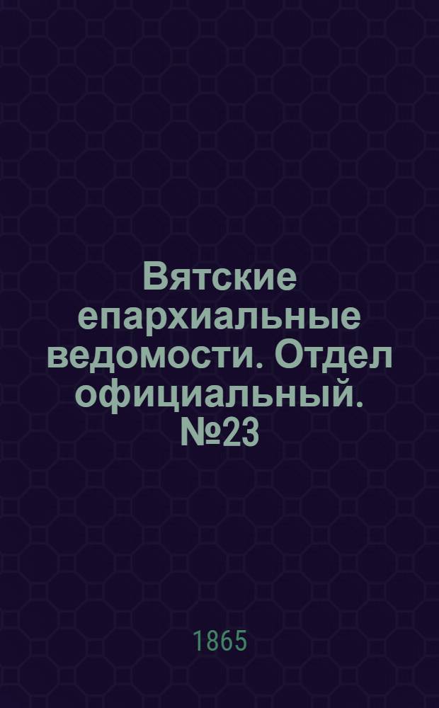 Вятские епархиальные ведомости. Отдел официальный. № 23 (1 декабря 1865 г.)