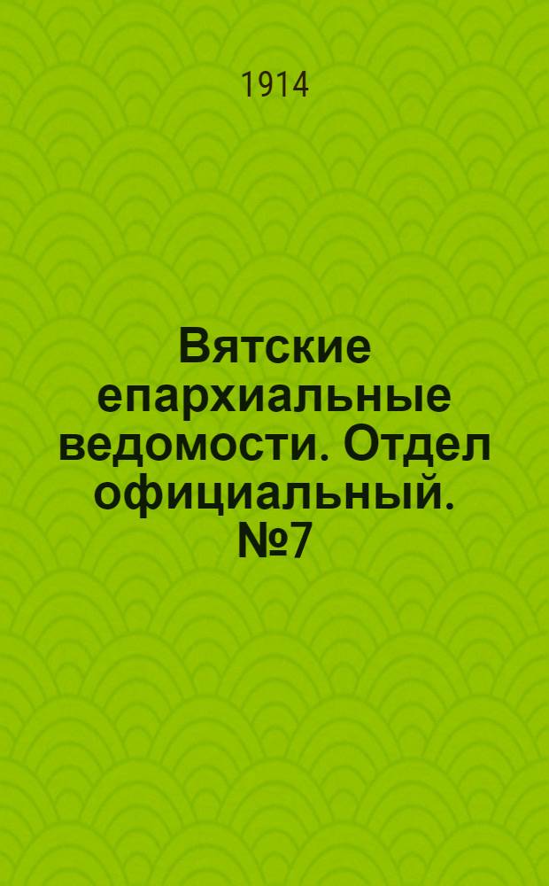 Вятские епархиальные ведомости. Отдел официальный. № 7 (13 февраля 1914 г.)